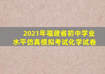 2021年福建省初中学业水平仿真模拟考试化学试卷