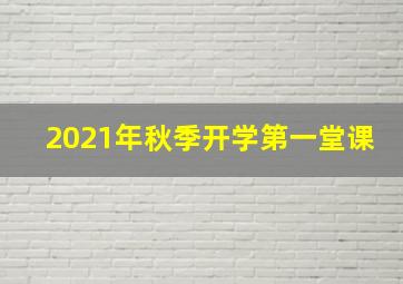 2021年秋季开学第一堂课