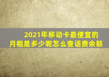 2021年移动卡最便宜的月租是多少呢怎么查话费余额