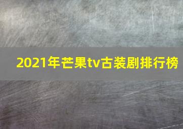 2021年芒果tv古装剧排行榜