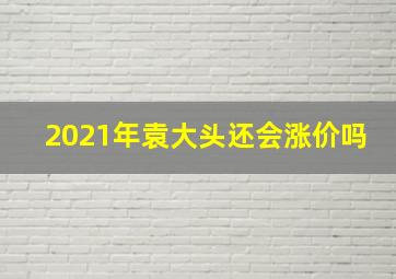 2021年袁大头还会涨价吗