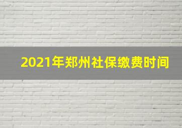 2021年郑州社保缴费时间