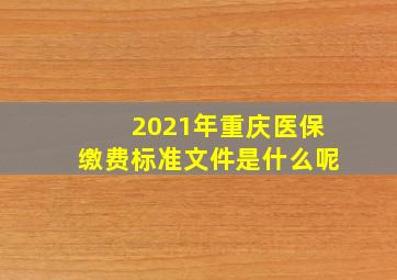 2021年重庆医保缴费标准文件是什么呢