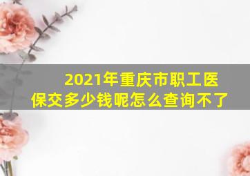 2021年重庆市职工医保交多少钱呢怎么查询不了