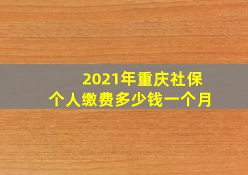 2021年重庆社保个人缴费多少钱一个月