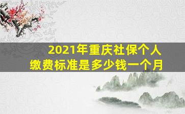 2021年重庆社保个人缴费标准是多少钱一个月