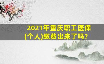 2021年重庆职工医保(个人)缴费出来了吗?