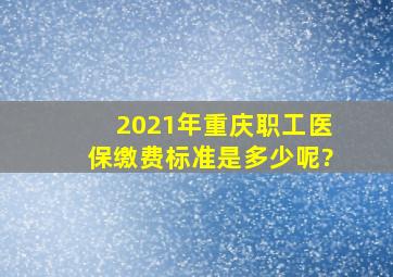 2021年重庆职工医保缴费标准是多少呢?