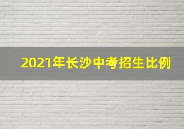 2021年长沙中考招生比例