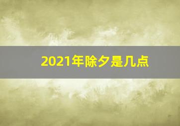 2021年除夕是几点