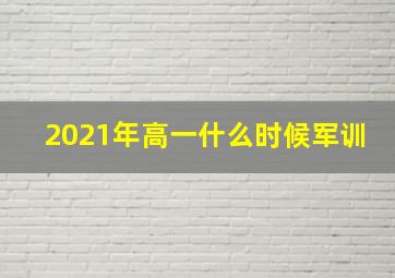 2021年高一什么时候军训