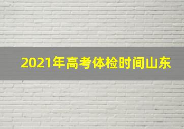 2021年高考体检时间山东