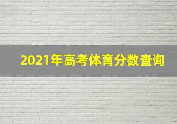 2021年高考体育分数查询