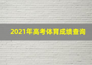 2021年高考体育成绩查询