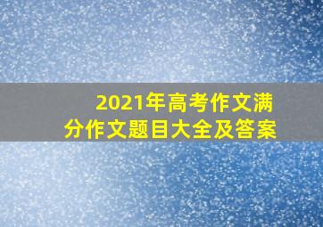 2021年高考作文满分作文题目大全及答案