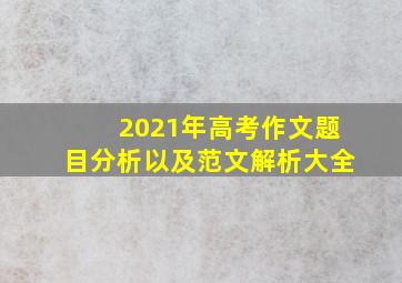 2021年高考作文题目分析以及范文解析大全