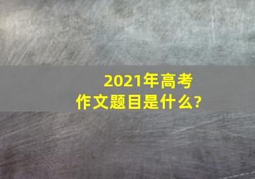 2021年高考作文题目是什么?