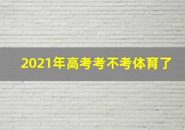 2021年高考考不考体育了