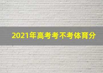 2021年高考考不考体育分