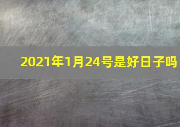 2021年1月24号是好日子吗