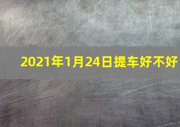 2021年1月24日提车好不好