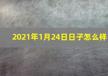 2021年1月24日日子怎么样