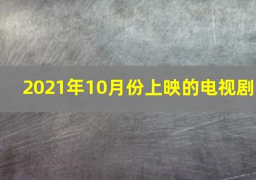 2021年10月份上映的电视剧