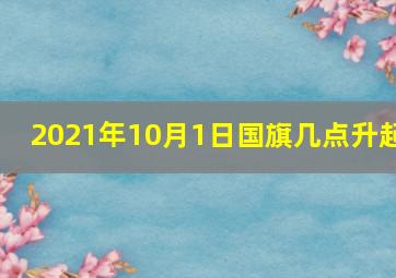 2021年10月1日国旗几点升起