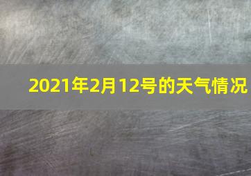 2021年2月12号的天气情况