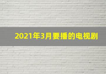 2021年3月要播的电视剧