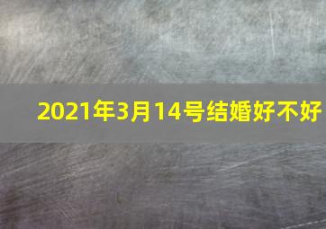 2021年3月14号结婚好不好