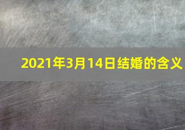 2021年3月14日结婚的含义