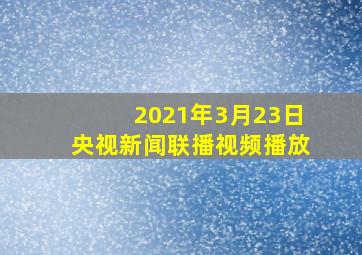 2021年3月23日央视新闻联播视频播放