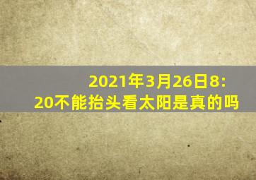 2021年3月26日8:20不能抬头看太阳是真的吗