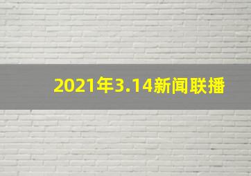 2021年3.14新闻联播