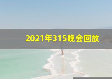 2021年315晚会回放