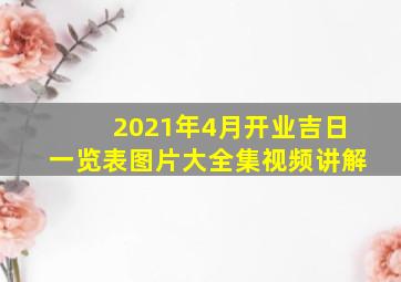 2021年4月开业吉日一览表图片大全集视频讲解