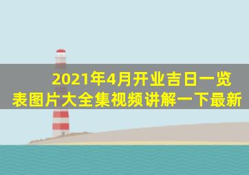 2021年4月开业吉日一览表图片大全集视频讲解一下最新