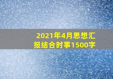 2021年4月思想汇报结合时事1500字