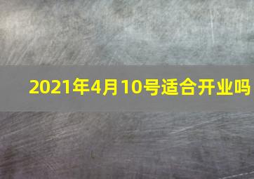 2021年4月10号适合开业吗