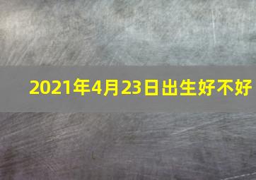 2021年4月23日出生好不好