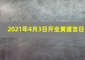 2021年4月3日开业黄道吉日