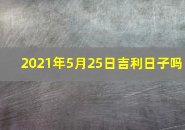 2021年5月25日吉利日子吗