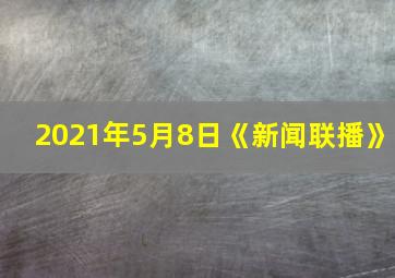 2021年5月8日《新闻联播》