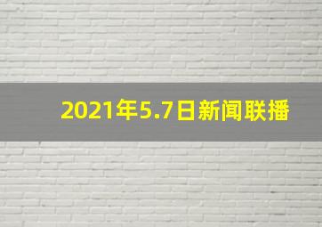 2021年5.7日新闻联播