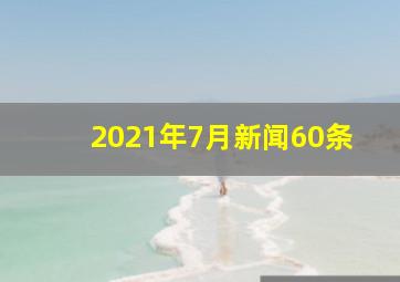 2021年7月新闻60条