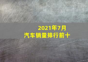 2021年7月汽车销量排行前十