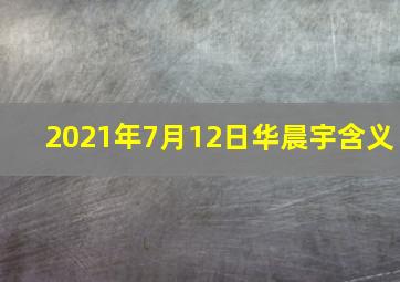 2021年7月12日华晨宇含义