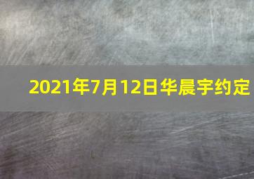 2021年7月12日华晨宇约定