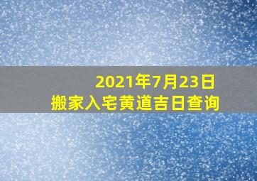 2021年7月23日搬家入宅黄道吉日查询